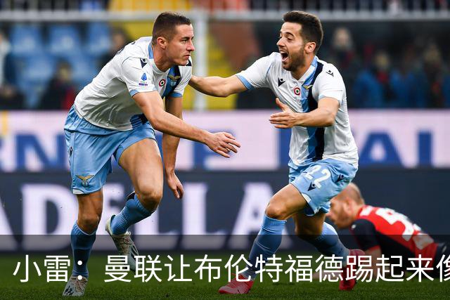 小雷：曼联让布伦特福德踢起来像皇马